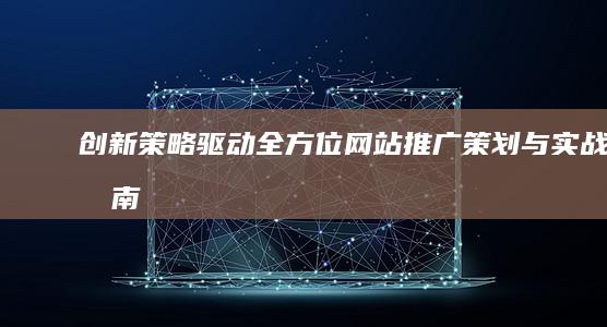 创新策略驱动：全方位网站推广策划与实战指南