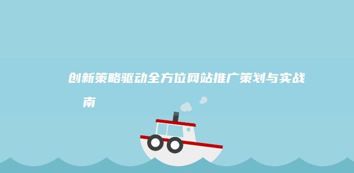 创新策略驱动：全方位网站推广策划与实战指南